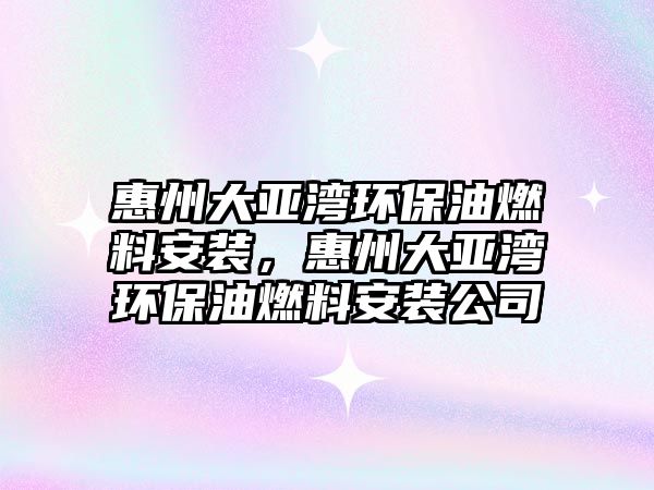 惠州大亞灣環(huán)保油燃料安裝，惠州大亞灣環(huán)保油燃料安裝公司