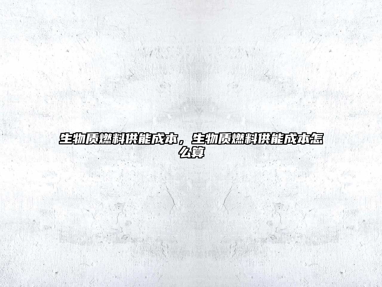 生物質(zhì)燃料供能成本，生物質(zhì)燃料供能成本怎么算