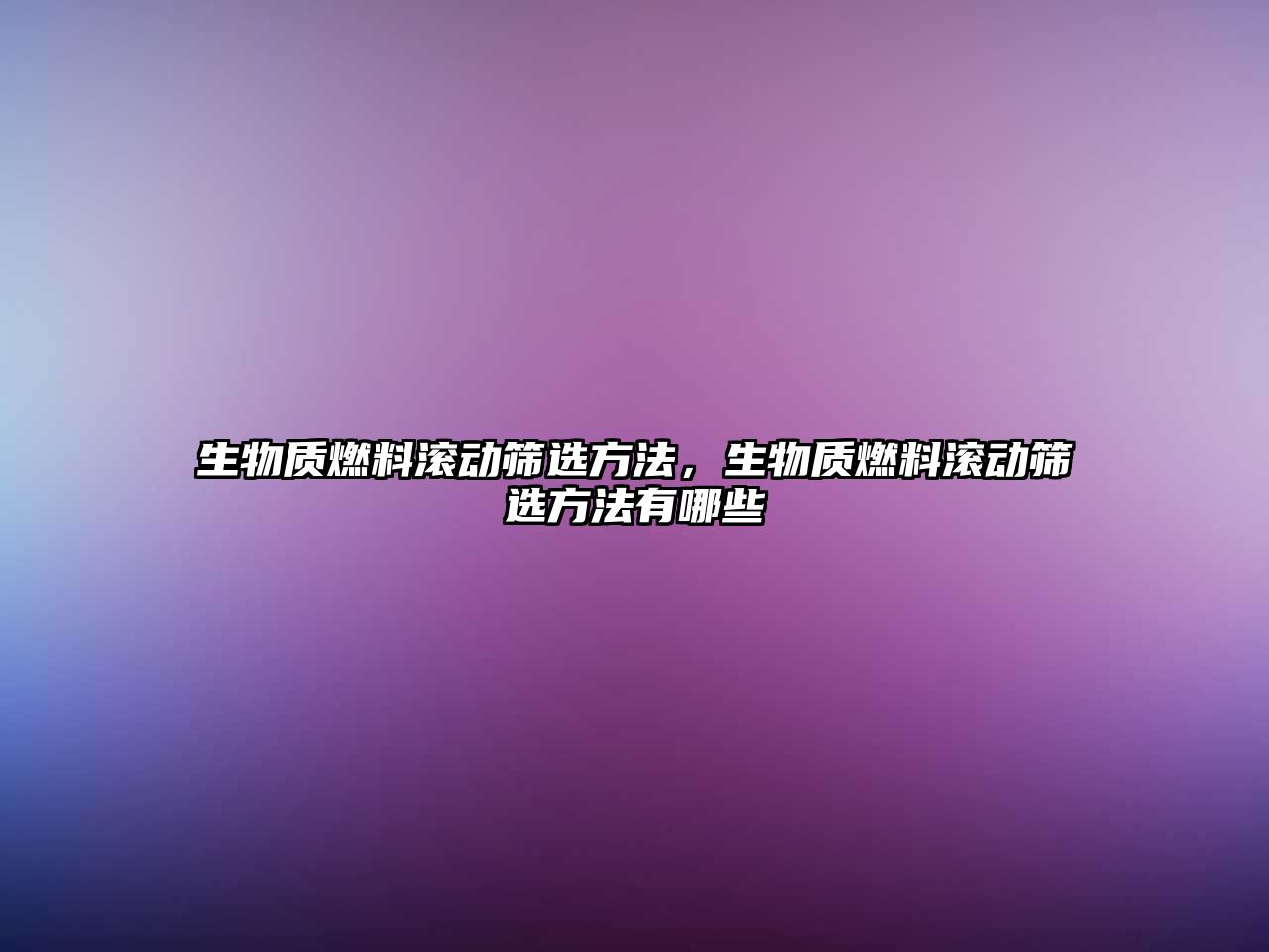 生物質(zhì)燃料滾動篩選方法，生物質(zhì)燃料滾動篩選方法有哪些