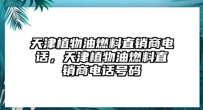 天津植物油燃料直銷商電話，天津植物油燃料直銷商電話號碼