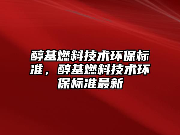 醇基燃料技術(shù)環(huán)保標(biāo)準(zhǔn)，醇基燃料技術(shù)環(huán)保標(biāo)準(zhǔn)最新