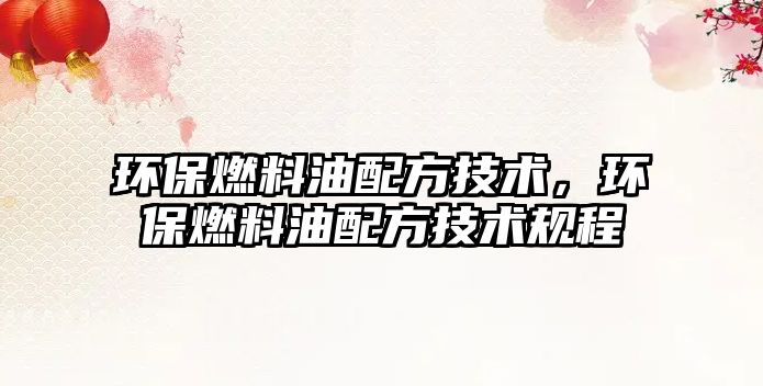 環(huán)保燃料油配方技術，環(huán)保燃料油配方技術規(guī)程