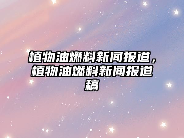植物油燃料新聞報道，植物油燃料新聞報道稿