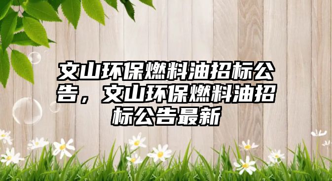 文山環(huán)保燃料油招標(biāo)公告，文山環(huán)保燃料油招標(biāo)公告最新