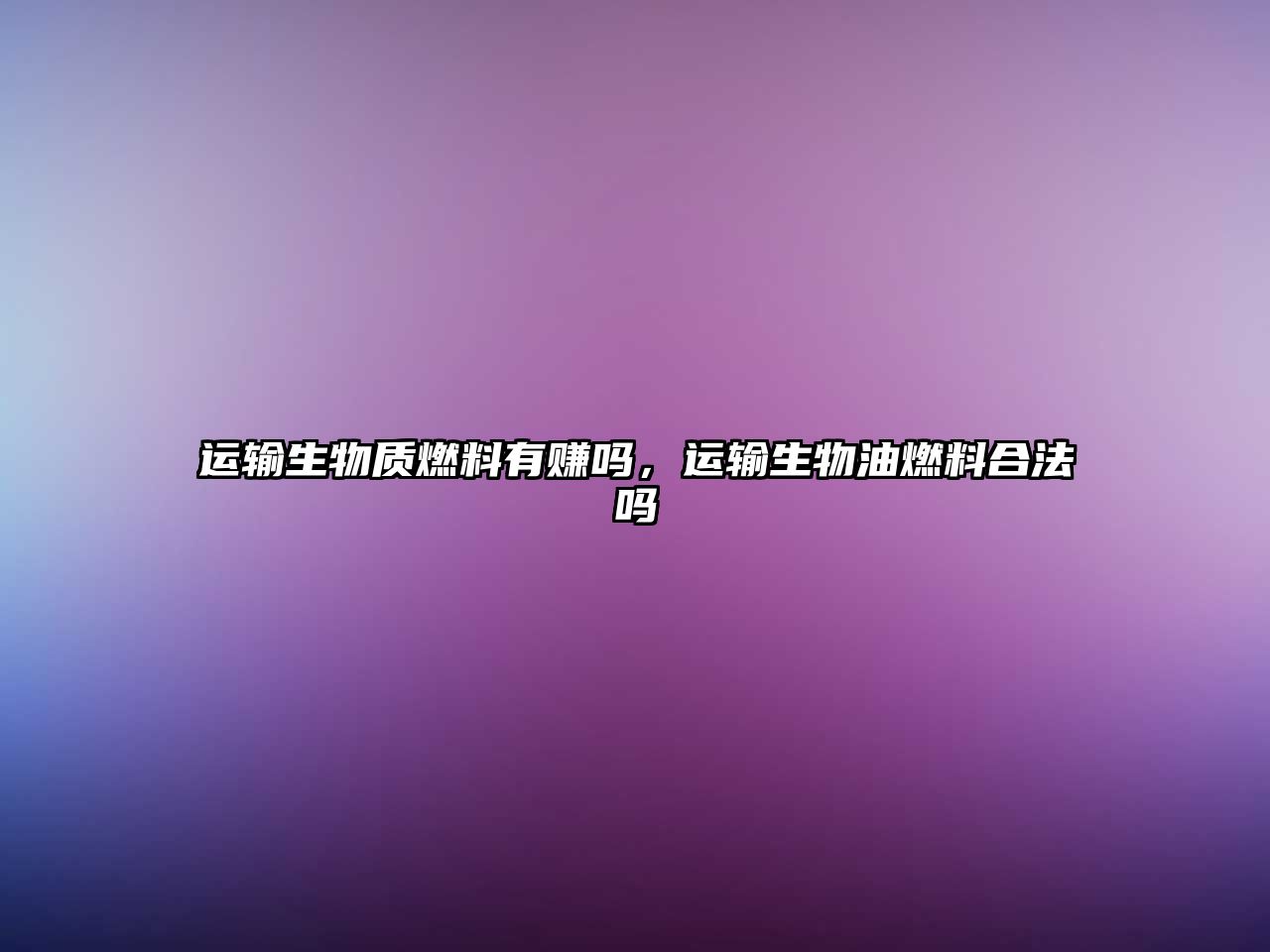 運輸生物質燃料有賺嗎，運輸生物油燃料合法嗎