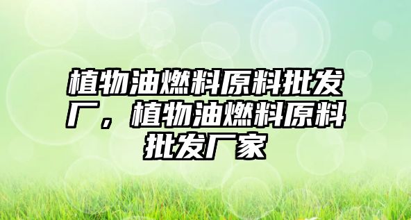 植物油燃料原料批發(fā)廠，植物油燃料原料批發(fā)廠家