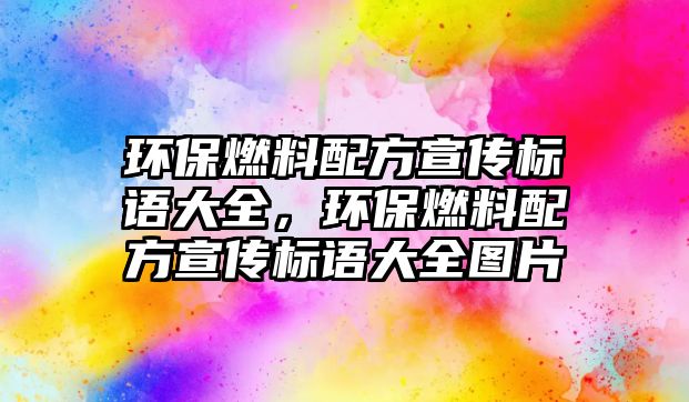 環(huán)保燃料配方宣傳標語大全，環(huán)保燃料配方宣傳標語大全圖片