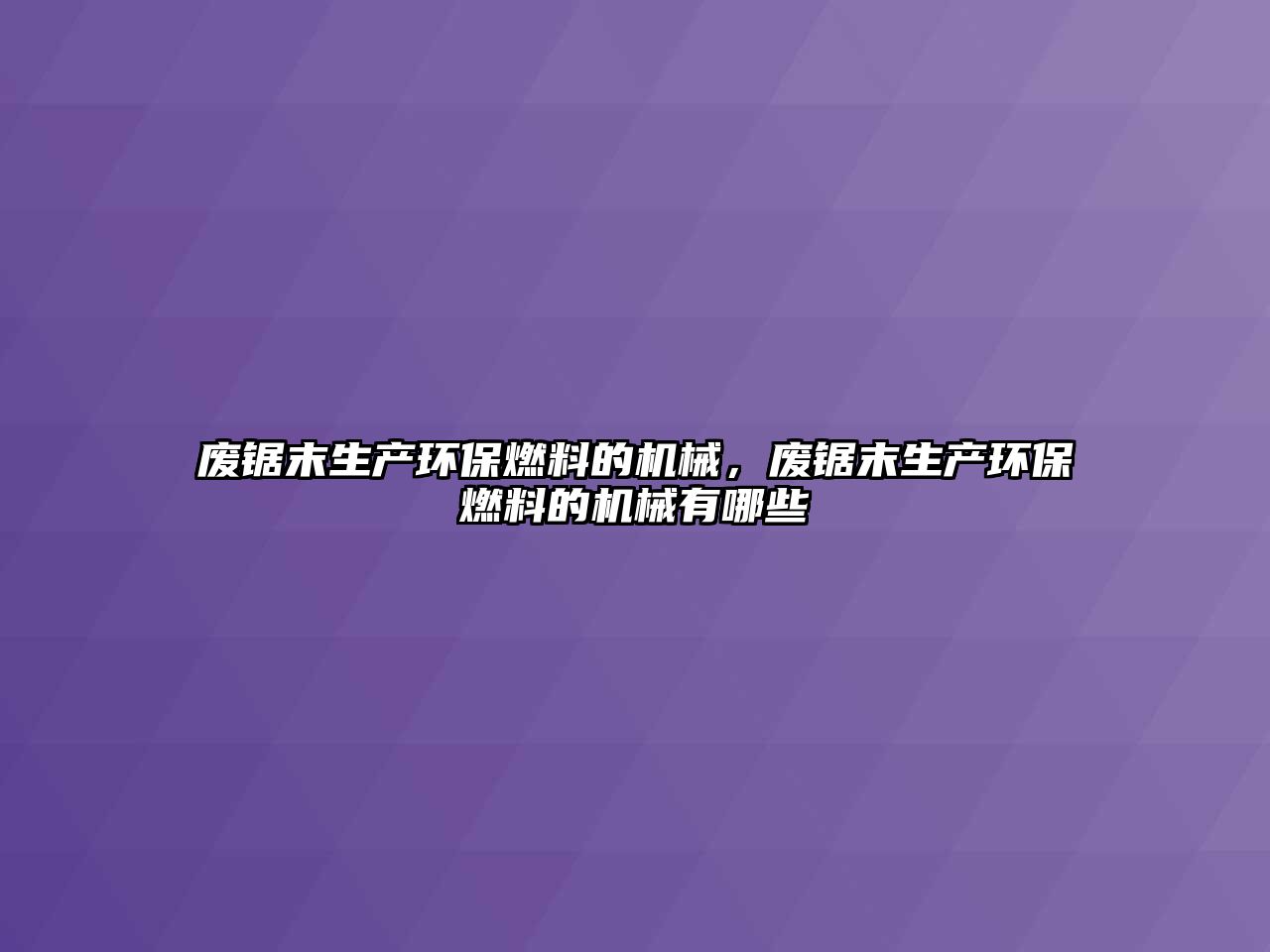 廢鋸末生產環(huán)保燃料的機械，廢鋸末生產環(huán)保燃料的機械有哪些