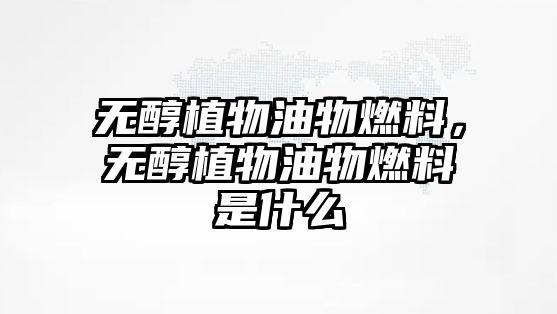 無醇植物油物燃料，無醇植物油物燃料是什么