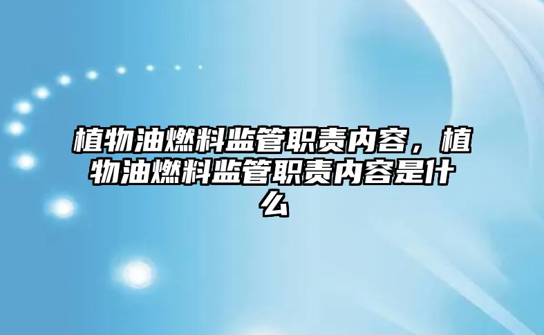 植物油燃料監(jiān)管職責(zé)內(nèi)容，植物油燃料監(jiān)管職責(zé)內(nèi)容是什么