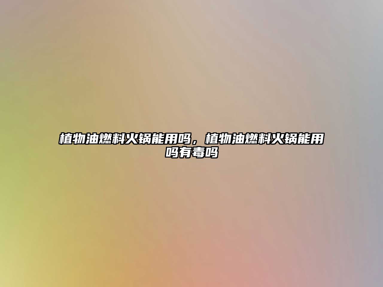 植物油燃料火鍋能用嗎，植物油燃料火鍋能用嗎有毒嗎
