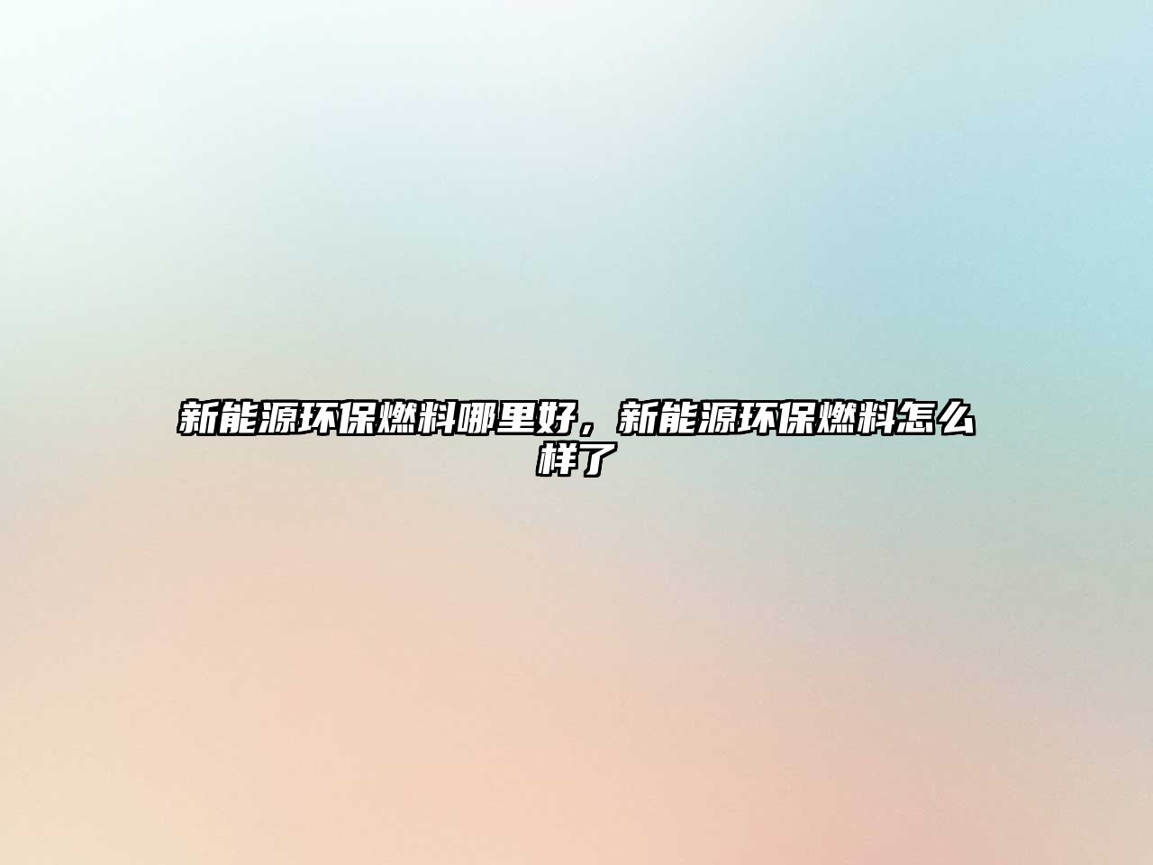 新能源環(huán)保燃料哪里好，新能源環(huán)保燃料怎么樣了
