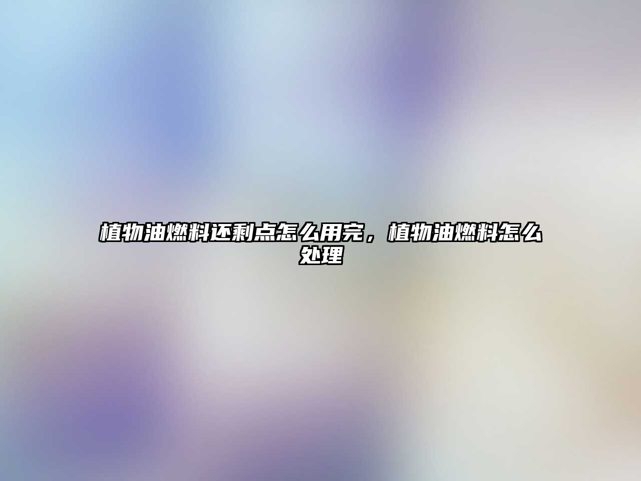 植物油燃料還剩點怎么用完，植物油燃料怎么處理