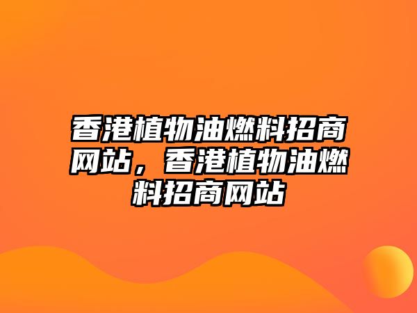 香港植物油燃料招商網(wǎng)站，香港植物油燃料招商網(wǎng)站
