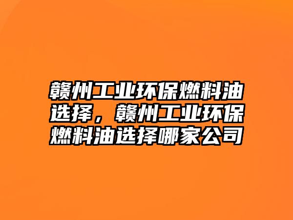 贛州工業(yè)環(huán)保燃料油選擇，贛州工業(yè)環(huán)保燃料油選擇哪家公司