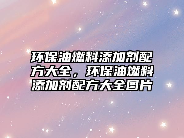 環(huán)保油燃料添加劑配方大全，環(huán)保油燃料添加劑配方大全圖片