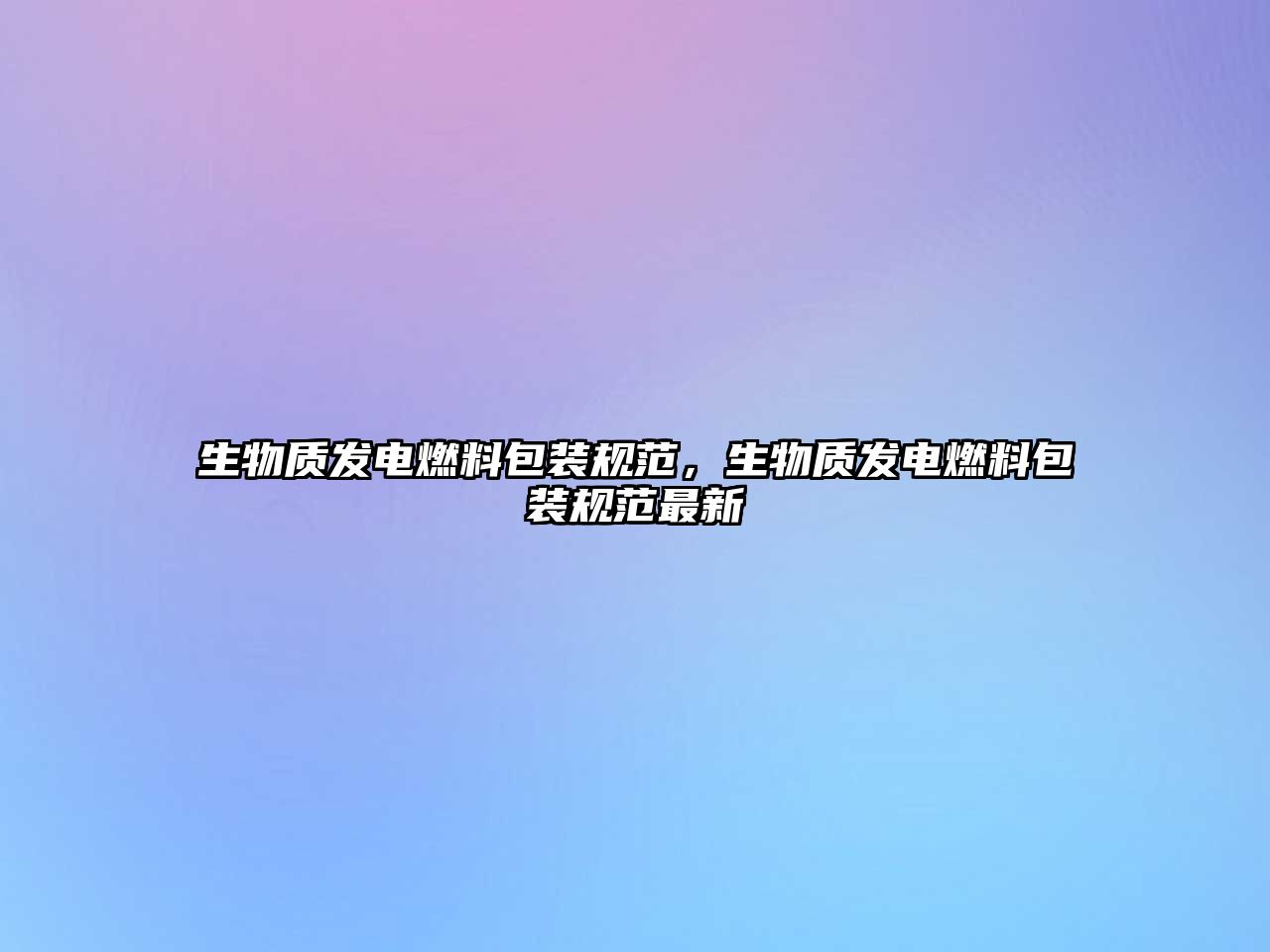 生物質發(fā)電燃料包裝規(guī)范，生物質發(fā)電燃料包裝規(guī)范最新