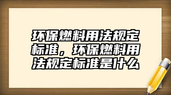 環(huán)保燃料用法規(guī)定標(biāo)準(zhǔn)，環(huán)保燃料用法規(guī)定標(biāo)準(zhǔn)是什么