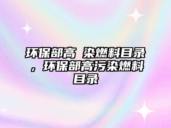 環(huán)保部高汚染燃料目錄，環(huán)保部高污染燃料目錄