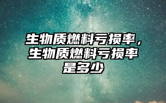 生物質(zhì)燃料虧損率，生物質(zhì)燃料虧損率是多少