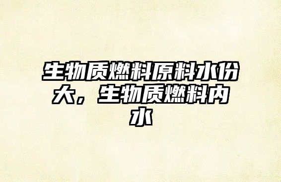 生物質(zhì)燃料原料水份大，生物質(zhì)燃料內(nèi)水