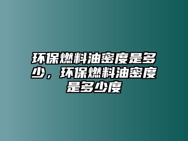 環(huán)保燃料油密度是多少，環(huán)保燃料油密度是多少度