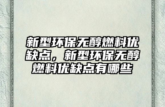 新型環(huán)保無醇燃料優(yōu)缺點，新型環(huán)保無醇燃料優(yōu)缺點有哪些