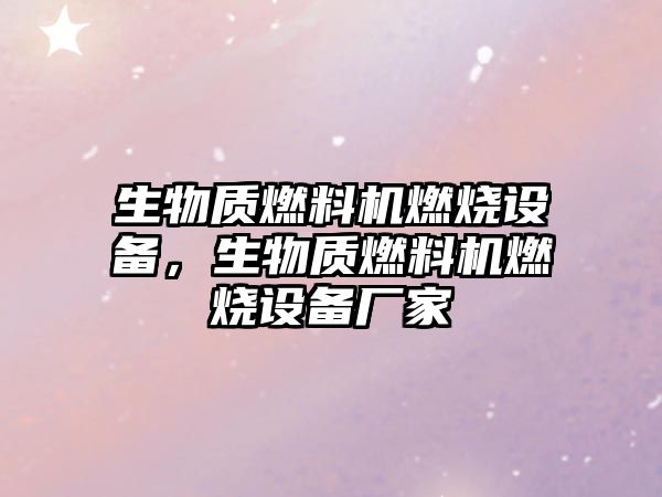 生物質(zhì)燃料機(jī)燃燒設(shè)備，生物質(zhì)燃料機(jī)燃燒設(shè)備廠家
