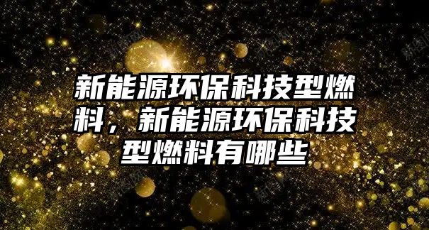 新能源環(huán)??萍夹腿剂希履茉喘h(huán)??萍夹腿剂嫌心男? class=