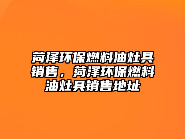 菏澤環(huán)保燃料油灶具銷售，菏澤環(huán)保燃料油灶具銷售地址