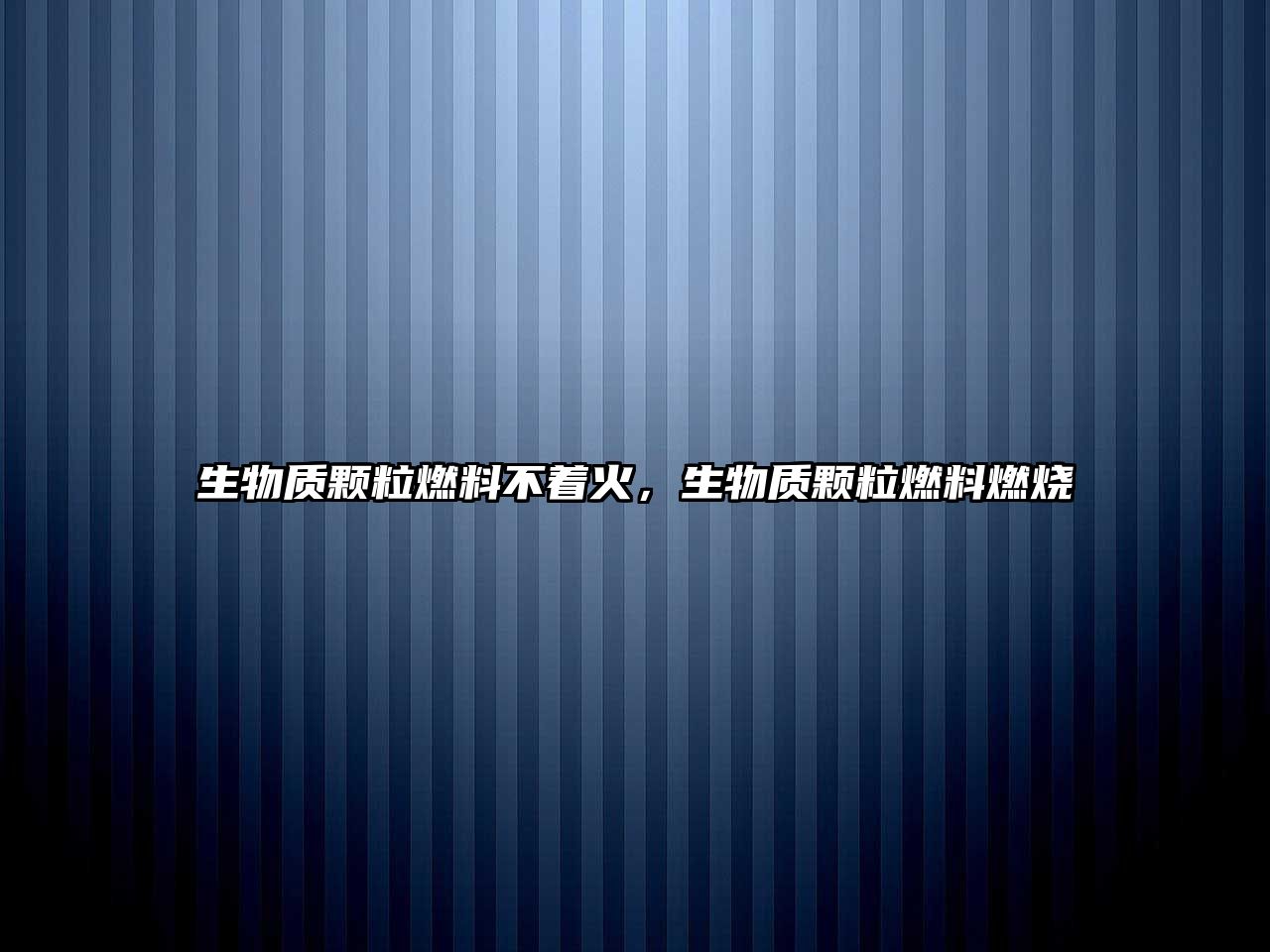 生物質(zhì)顆粒燃料不著火，生物質(zhì)顆粒燃料燃燒