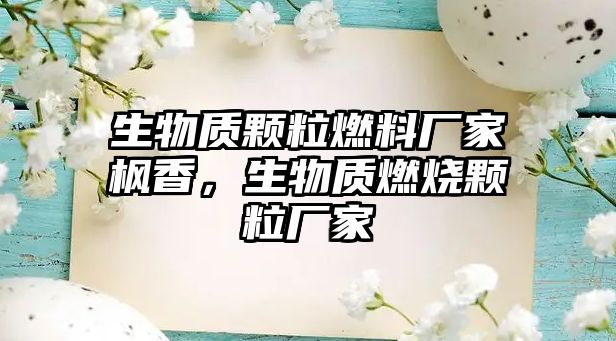 生物質(zhì)顆粒燃料廠家楓香，生物質(zhì)燃燒顆粒廠家