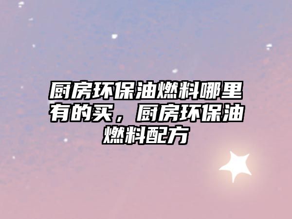 廚房環(huán)保油燃料哪里有的買，廚房環(huán)保油燃料配方