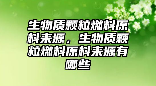 生物質(zhì)顆粒燃料原料來源，生物質(zhì)顆粒燃料原料來源有哪些