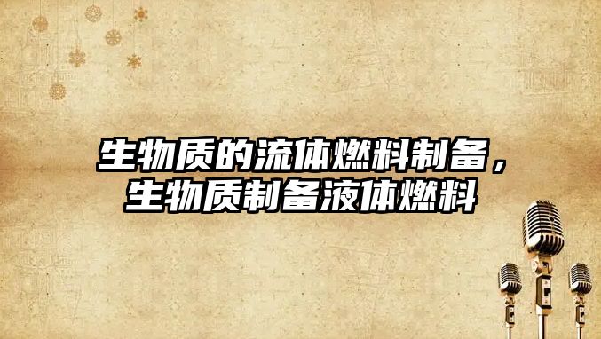 生物質(zhì)的流體燃料制備，生物質(zhì)制備液體燃料