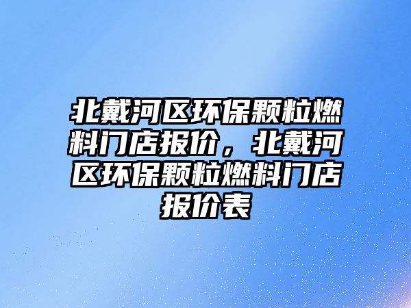 北戴河區(qū)環(huán)保顆粒燃料門店報價，北戴河區(qū)環(huán)保顆粒燃料門店報價表