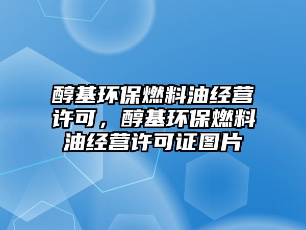醇基環(huán)保燃料油經(jīng)營(yíng)許可，醇基環(huán)保燃料油經(jīng)營(yíng)許可證圖片
