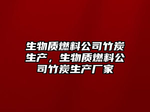 生物質(zhì)燃料公司竹炭生產(chǎn)，生物質(zhì)燃料公司竹炭生產(chǎn)廠家