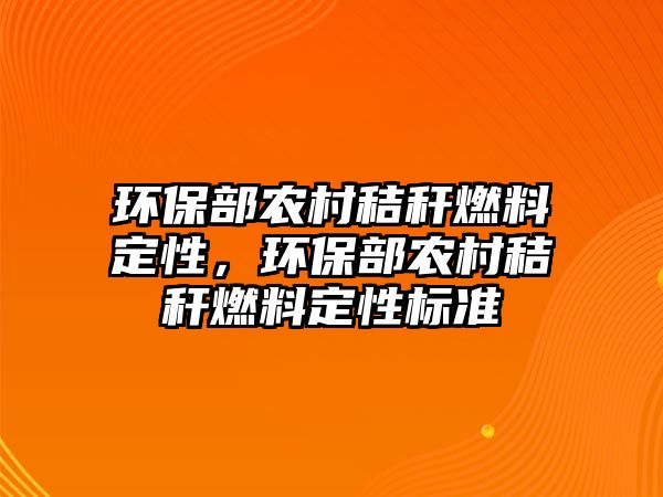 環(huán)保部農(nóng)村秸稈燃料定性，環(huán)保部農(nóng)村秸稈燃料定性標(biāo)準(zhǔn)