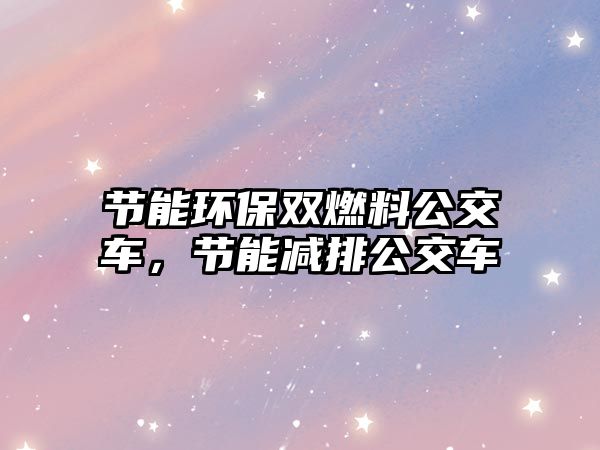 節(jié)能環(huán)保雙燃料公交車，節(jié)能減排公交車