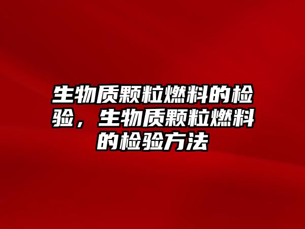 生物質(zhì)顆粒燃料的檢驗，生物質(zhì)顆粒燃料的檢驗方法