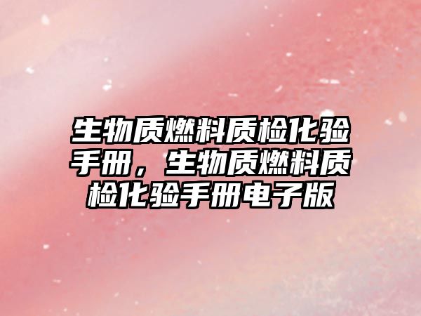 生物質(zhì)燃料質(zhì)檢化驗(yàn)手冊(cè)，生物質(zhì)燃料質(zhì)檢化驗(yàn)手冊(cè)電子版