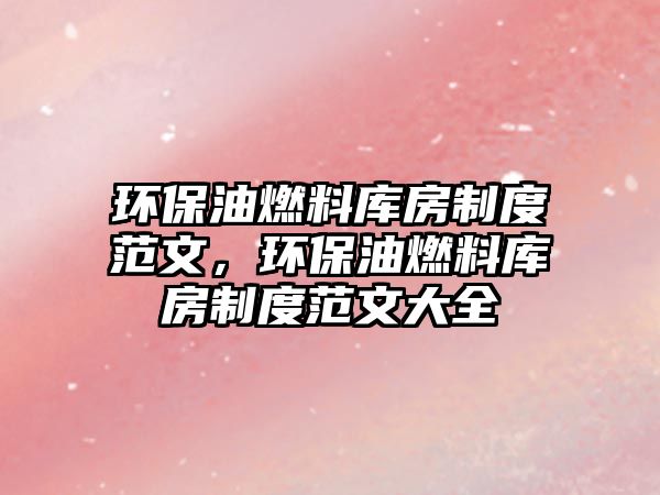 環(huán)保油燃料庫房制度范文，環(huán)保油燃料庫房制度范文大全