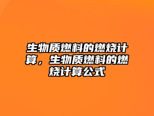 生物質(zhì)燃料的燃燒計(jì)算，生物質(zhì)燃料的燃燒計(jì)算公式