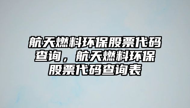 航天燃料環(huán)保股票代碼查詢，航天燃料環(huán)保股票代碼查詢表