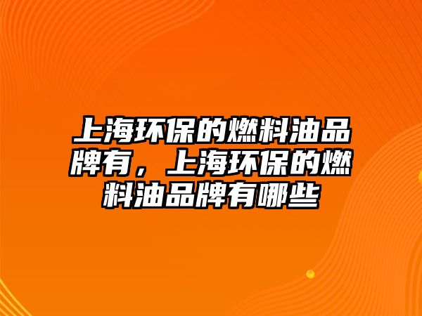 上海環(huán)保的燃料油品牌有，上海環(huán)保的燃料油品牌有哪些