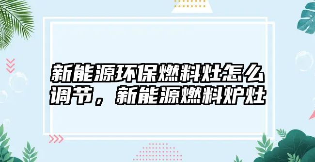 新能源環(huán)保燃料灶怎么調(diào)節(jié)，新能源燃料爐灶