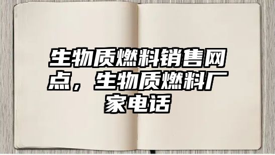 生物質(zhì)燃料銷售網(wǎng)點，生物質(zhì)燃料廠家電話
