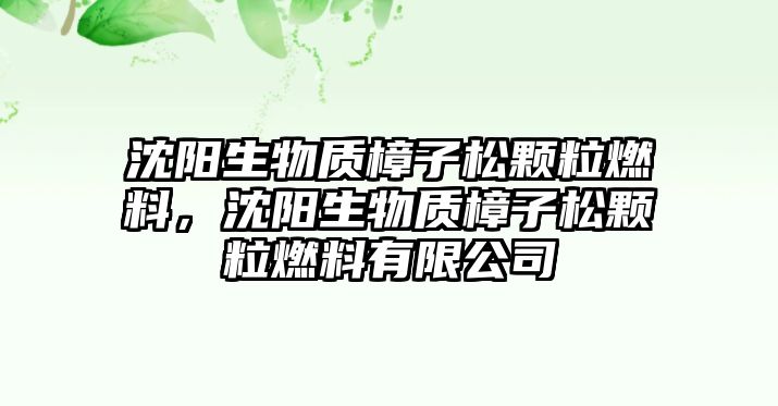 沈陽生物質(zhì)樟子松顆粒燃料，沈陽生物質(zhì)樟子松顆粒燃料有限公司