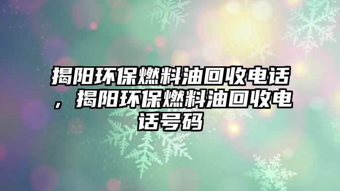 揭陽環(huán)保燃料油回收電話，揭陽環(huán)保燃料油回收電話號碼